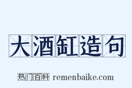 大酒缸造句是什么意思的图片